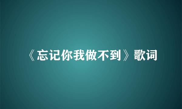 《忘记你我做不到》歌词