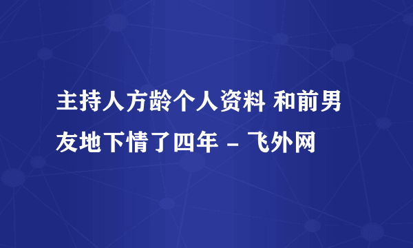 主持人方龄个人资料 和前男友地下情了四年 - 飞外网