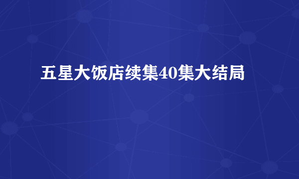 五星大饭店续集40集大结局