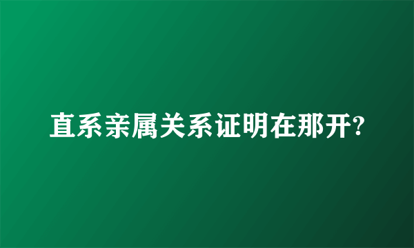 直系亲属关系证明在那开?