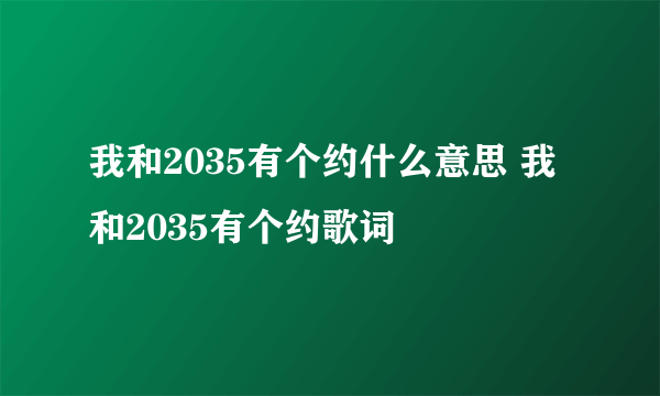 我和2035有个约什么意思 我和2035有个约歌词