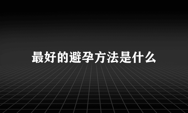 最好的避孕方法是什么