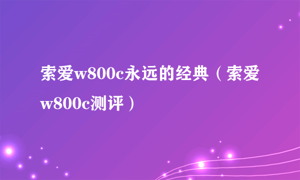 索爱w800c永远的经典（索爱w800c测评）