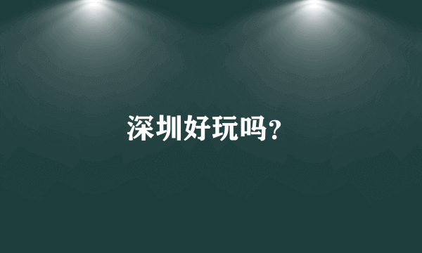 深圳好玩吗？