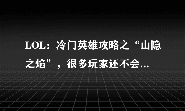 LOL：冷门英雄攻略之“山隐之焰”，很多玩家还不会使用大招