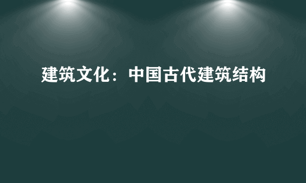 建筑文化：中国古代建筑结构