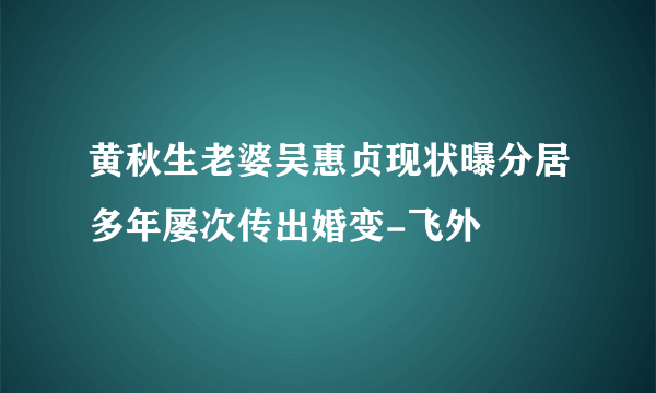 黄秋生老婆吴惠贞现状曝分居多年屡次传出婚变-飞外