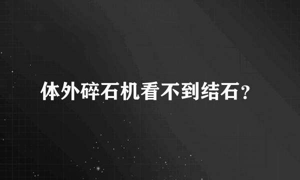 体外碎石机看不到结石？