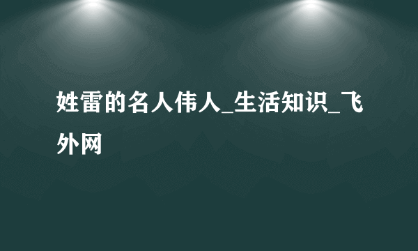 姓雷的名人伟人_生活知识_飞外网