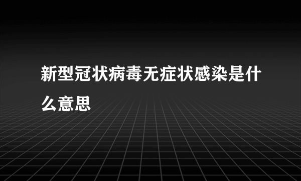 新型冠状病毒无症状感染是什么意思