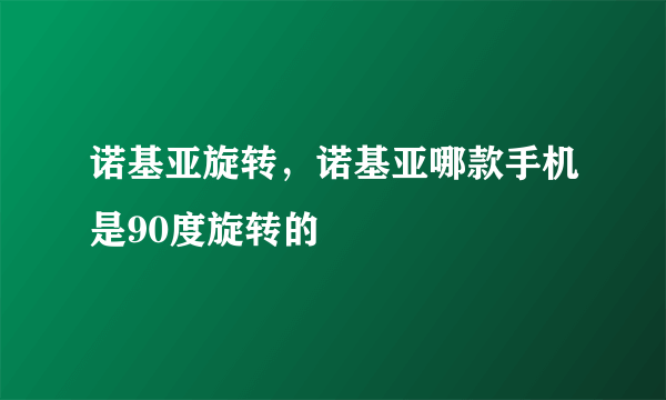 诺基亚旋转，诺基亚哪款手机是90度旋转的