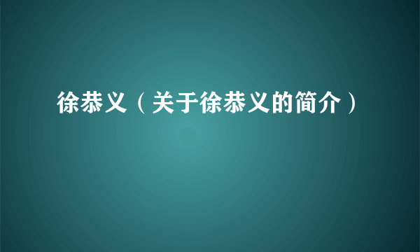 徐恭义（关于徐恭义的简介）