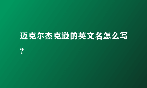 迈克尔杰克逊的英文名怎么写？