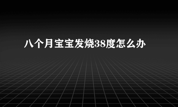 八个月宝宝发烧38度怎么办