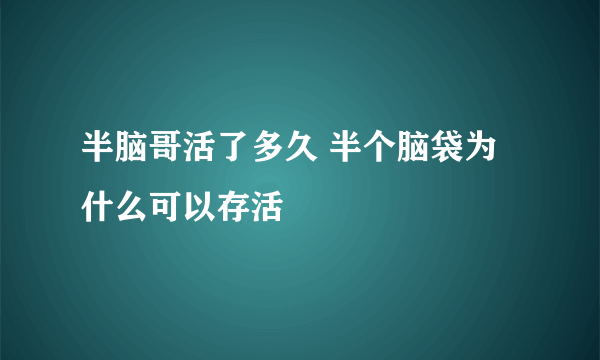 半脑哥活了多久 半个脑袋为什么可以存活