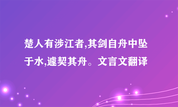 楚人有涉江者,其剑自舟中坠于水,遽契其舟。文言文翻译