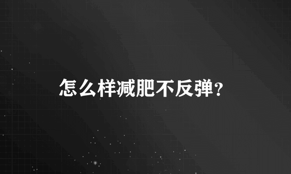 怎么样减肥不反弹？