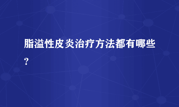 脂溢性皮炎治疗方法都有哪些?