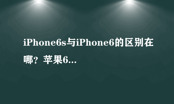 iPhone6s与iPhone6的区别在哪？苹果6s和6的区别有什么区别