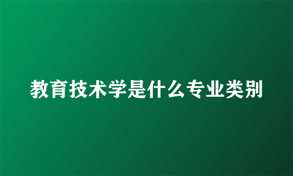 教育技术学是什么专业类别