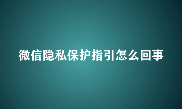 微信隐私保护指引怎么回事