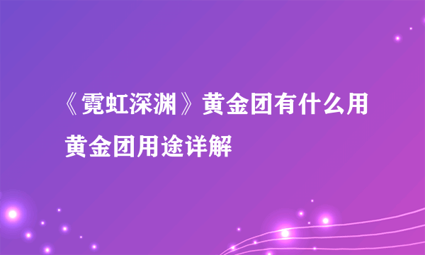 《霓虹深渊》黄金团有什么用 黄金团用途详解