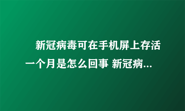 ​新冠病毒可在手机屏上存活一个月是怎么回事 新冠病毒可在手机屏上存活一个月如何预防