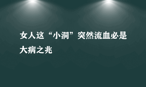 女人这“小洞”突然流血必是大病之兆