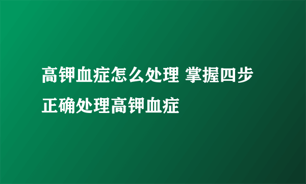 高钾血症怎么处理 掌握四步正确处理高钾血症