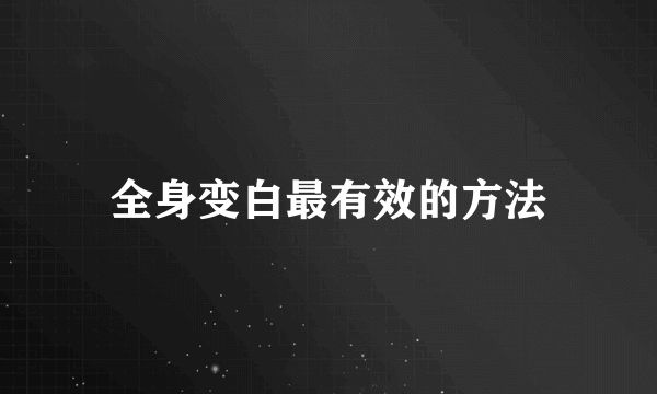 全身变白最有效的方法