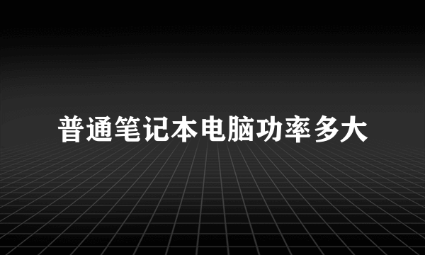 普通笔记本电脑功率多大