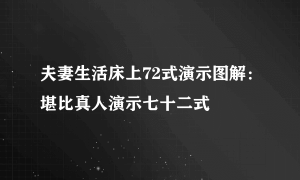 夫妻生活床上72式演示图解：堪比真人演示七十二式