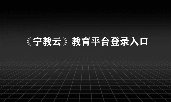 《宁教云》教育平台登录入口