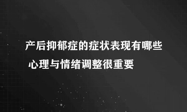 产后抑郁症的症状表现有哪些 心理与情绪调整很重要