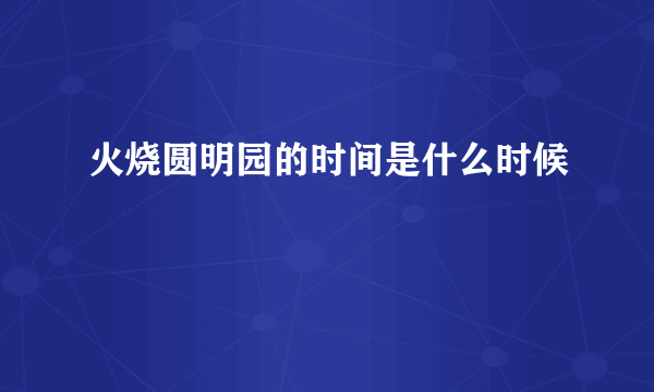 火烧圆明园的时间是什么时候