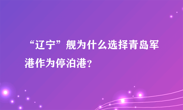 “辽宁”舰为什么选择青岛军港作为停泊港？