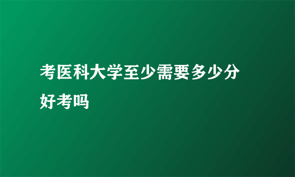 考医科大学至少需要多少分 好考吗