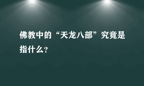 佛教中的“天龙八部”究竟是指什么？