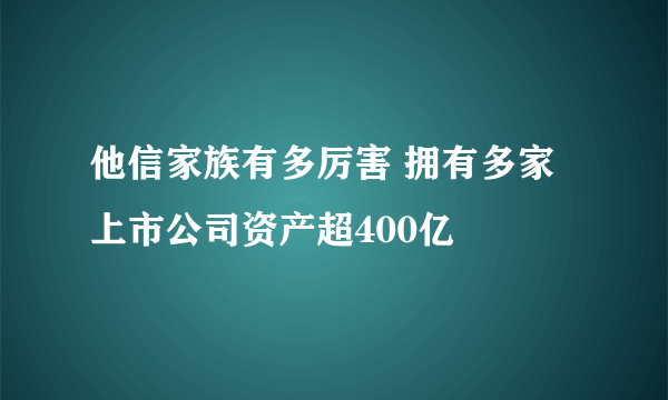 他信家族有多厉害 拥有多家上市公司资产超400亿