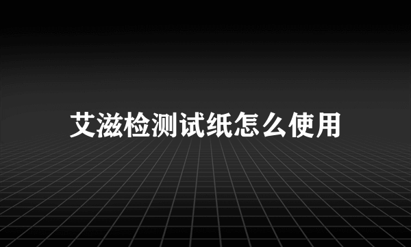 艾滋检测试纸怎么使用