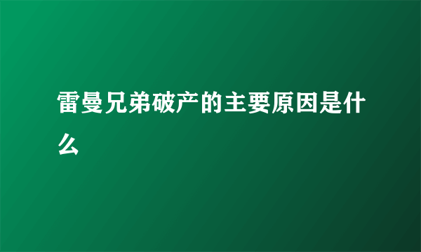 雷曼兄弟破产的主要原因是什么 