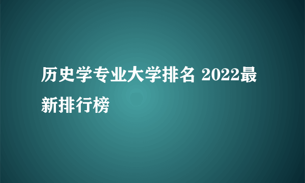 历史学专业大学排名 2022最新排行榜