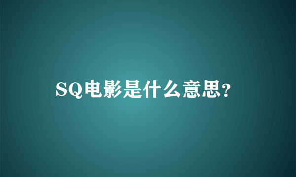 SQ电影是什么意思？