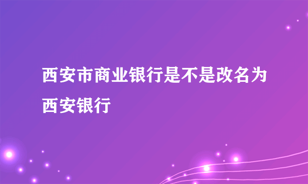 西安市商业银行是不是改名为西安银行