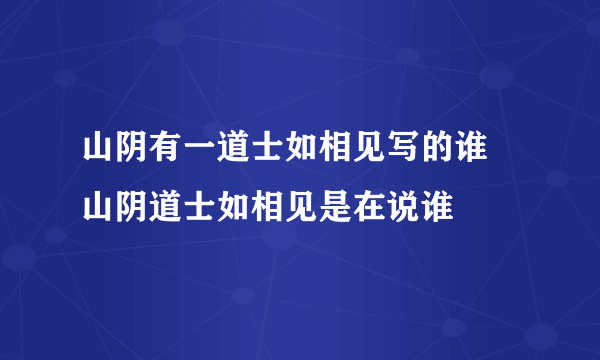 山阴有一道士如相见写的谁 山阴道士如相见是在说谁