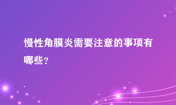 慢性角膜炎需要注意的事项有哪些？