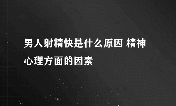 男人射精快是什么原因 精神心理方面的因素