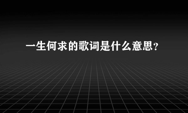 一生何求的歌词是什么意思？