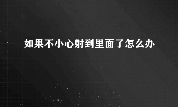 如果不小心射到里面了怎么办