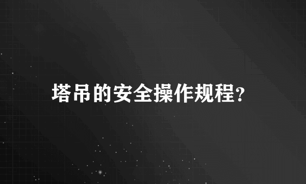 塔吊的安全操作规程？